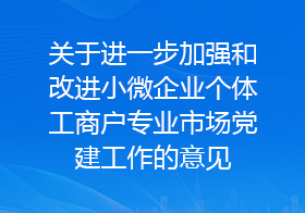 关于进一步加强和改进小微企业个体工商户专业市场党建工作的意见