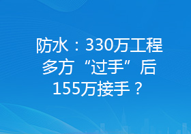 防水：330万工程多方“过手”后155万接手？